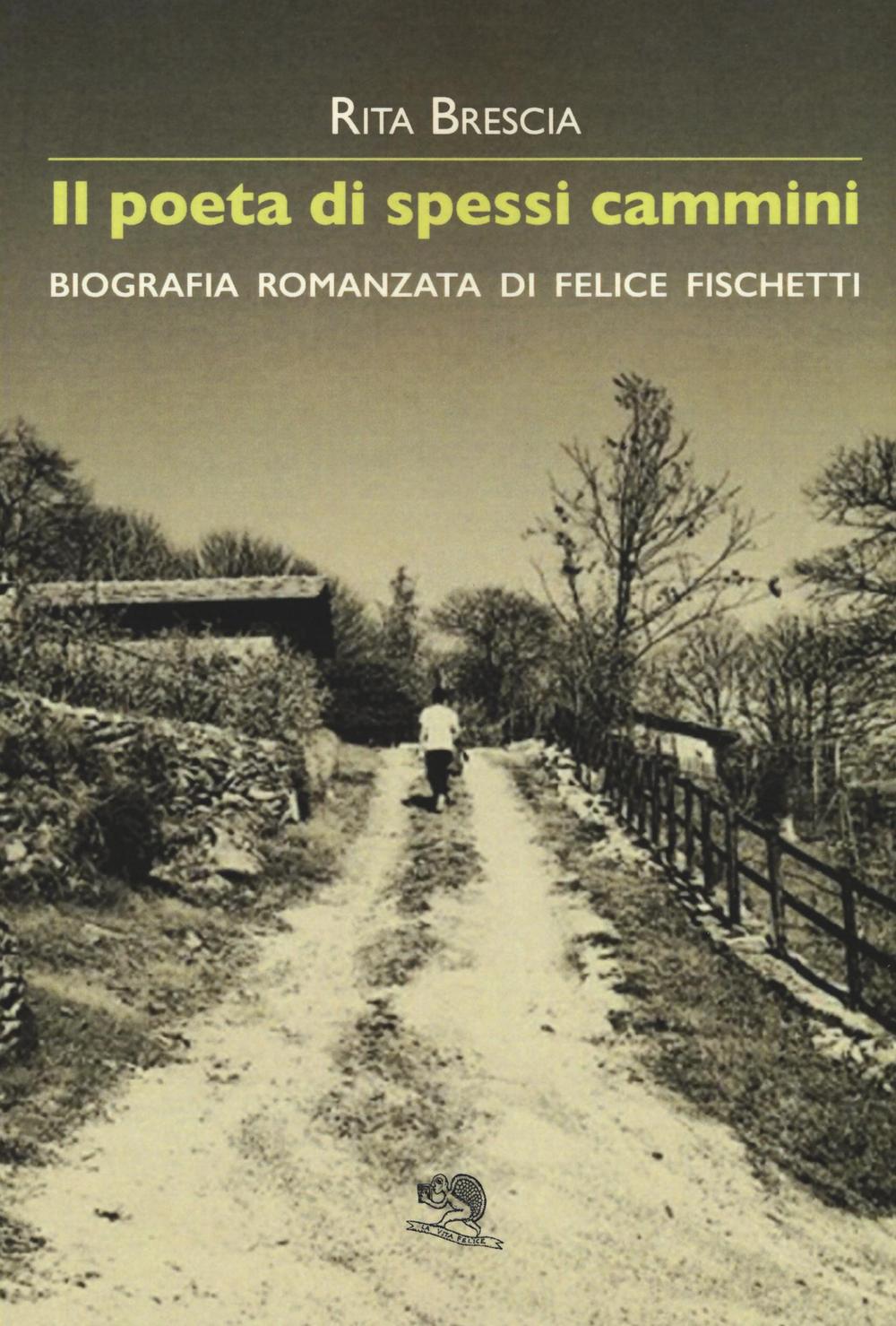 Il poeta di spessi cammini. Biografia romanzata di Felice Fischetti