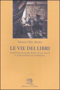 Le vie dei libri. Scrittori, editori, poeti, cani, gatti e …