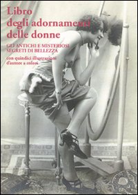 Libro degli adornamenti delle donne. Gli antichi e misteriosi segreti …