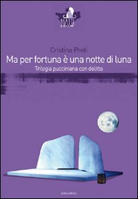 Ma per fortuna è una notte di luna. Trilogia pucciniana …