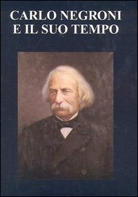 Carlo Negroni e il suo tempo (1819-1896). Atti del Convegno …