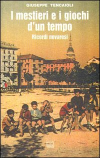 I mestieri e i giochi d'un tempo. Ricordi novaresi