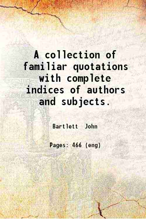 A collection of familiar quotations with complete indices of authors …