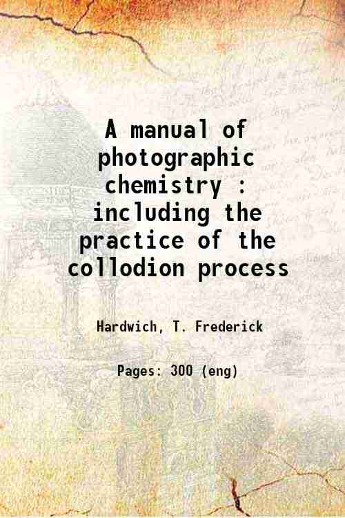 A manual of photographic chemistry : including the practice of …