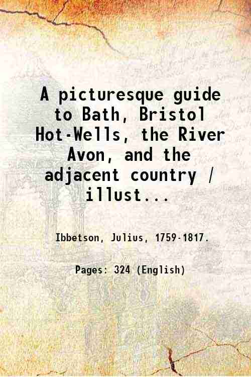 A picturesque guide to Bath, Bristol Hot-Wells, the River Avon, …