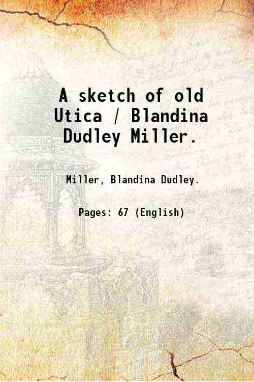 A sketch of old Utica / Blandina Dudley Miller. 1895