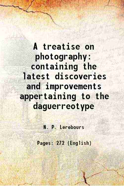 A treatise on photography containing the latest discoveries and improvements …