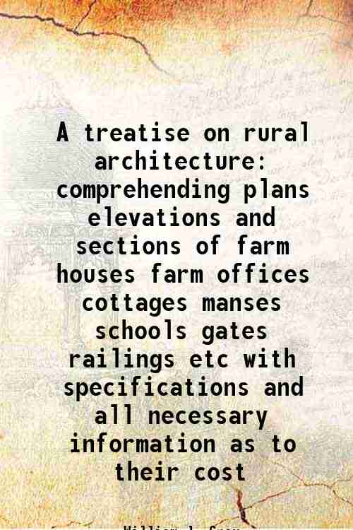A treatise on rural architecture comprehending plans elevations and sections …