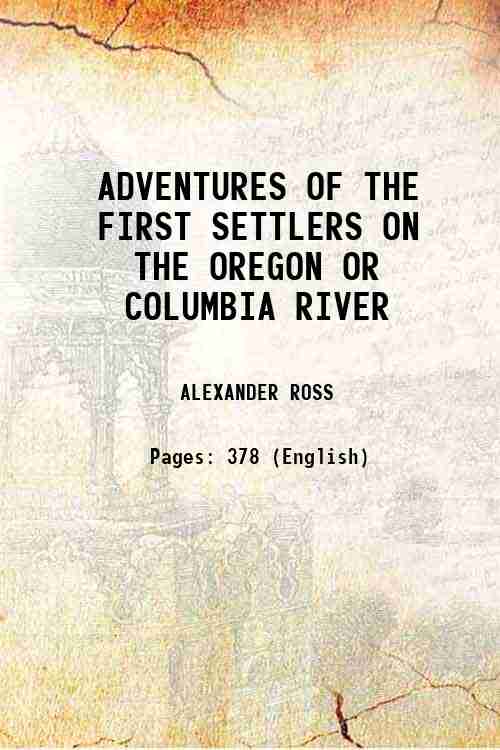 ADVENTURES OF THE FIRST SETTLERS ON THE OREGON OR COLUMBIA …