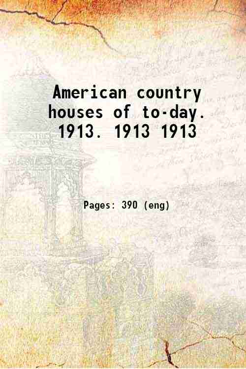 American country houses of to-day. 1913. Volume 1913 1913