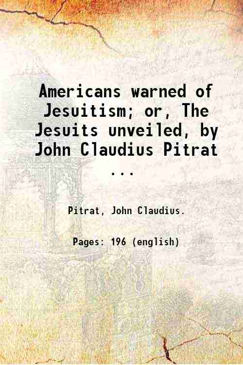 Americans warned of Jesuitism; or, The Jesuits unveiled, by John …