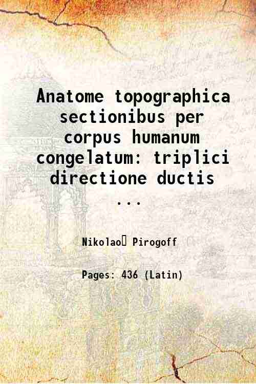 Anatome topographica sectionibus per corpus humanum congelatum: triplici directione ductis …