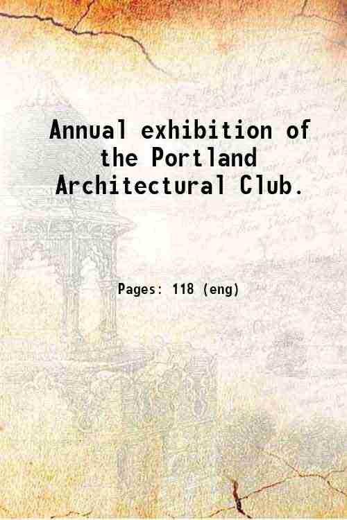 Annual exhibition of the Portland Architectural Club. Volume 1st 1908