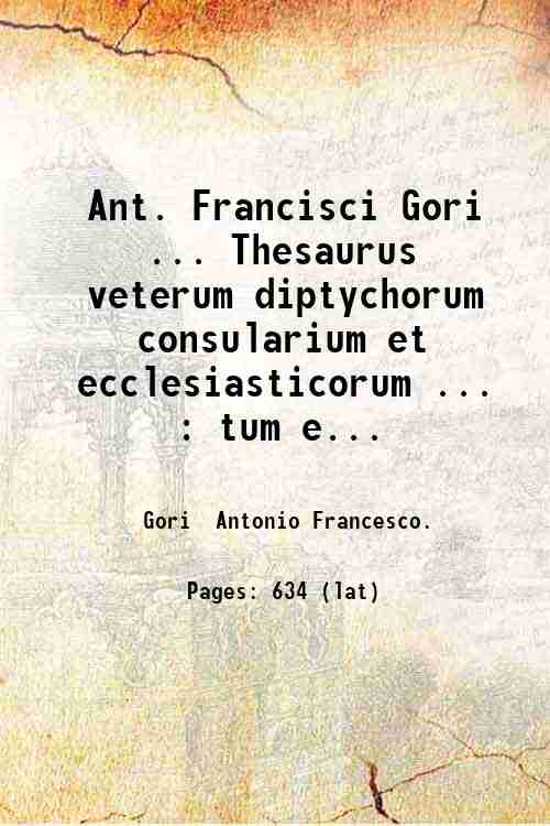 Ant. Francisci Gori . Thesaurus veterum diptychorum consularium et ecclesiasticorum …