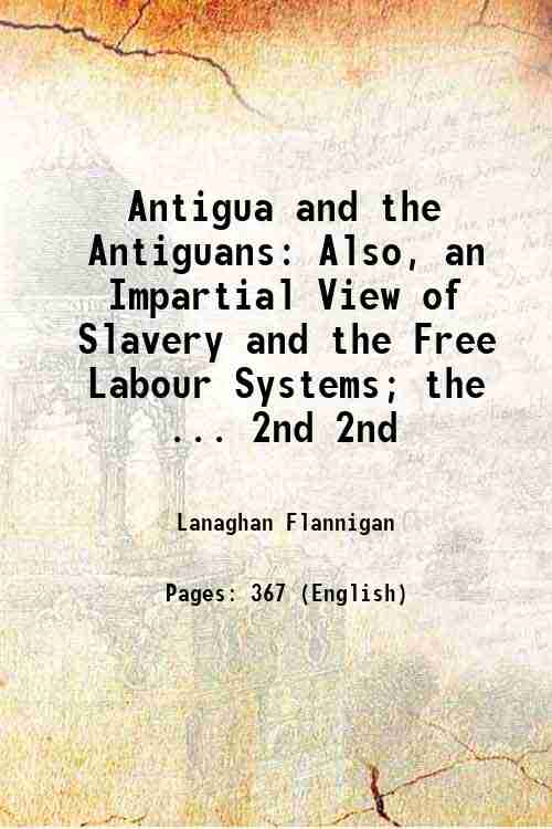 Antigua and the Antiguans Also, an Impartial View of Slavery …