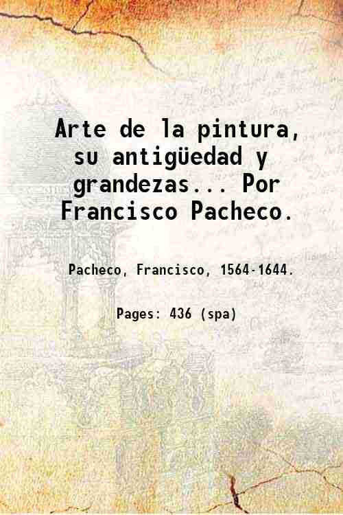 Arte de la pintura, su antig¸edad y grandezas. Por Francisco …
