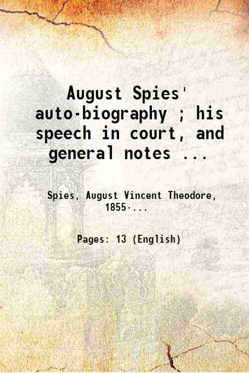 August Spies' auto-biography ; his speech in court, and general …