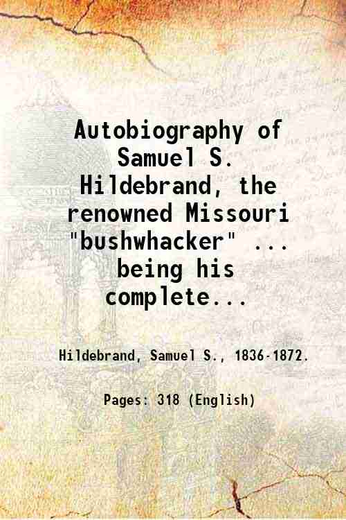 Autobiography of Samuel S. Hildebrand, the renowned Missouri "bushwhacker" . …
