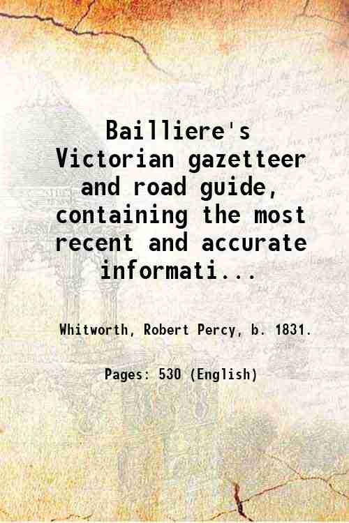 Bailliere's Victorian gazetteer and road guide, containing the most recent …