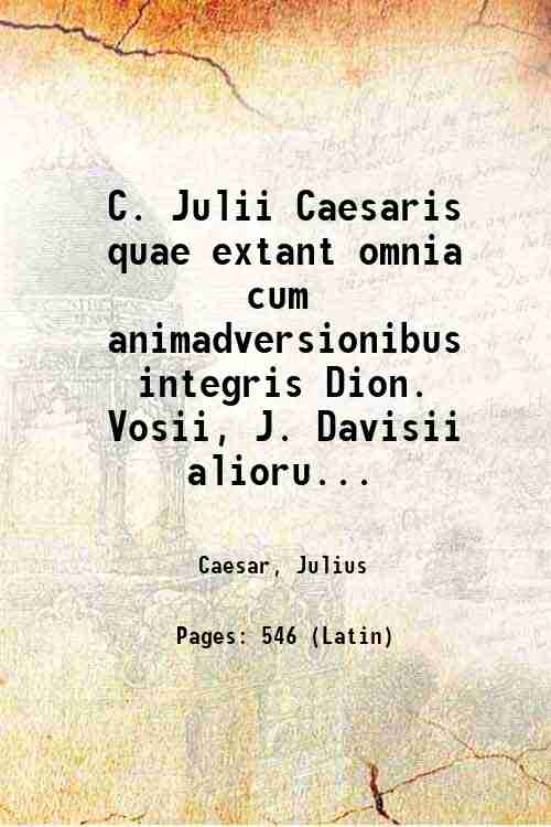 C. Julii Caesaris quae extant omnia cum animadversionibus integris Dion. …