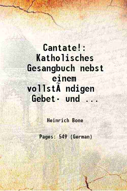 Cantate!: Katholisches Gesangbuch nebst einem vollst‰ndigen Gebet- und . 1851