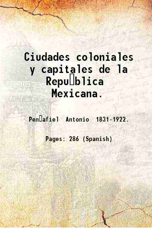 Ciudades coloniales y capitales de la Repu?blica Mexicana. Volume 5 …