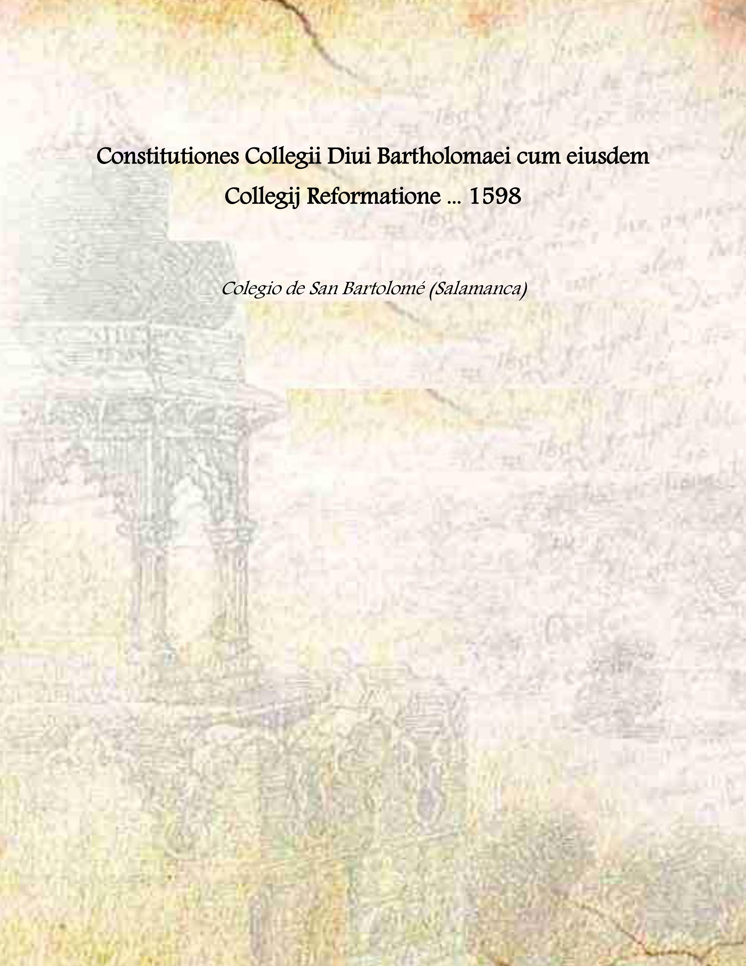 Constitutiones Collegii Diui Bartholomaei cum eiusdem Collegij Reformatione . 1598