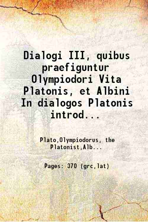 Dialogi III, quibus praefiguntur Olympiodori Vita Platonis, et Albini In …