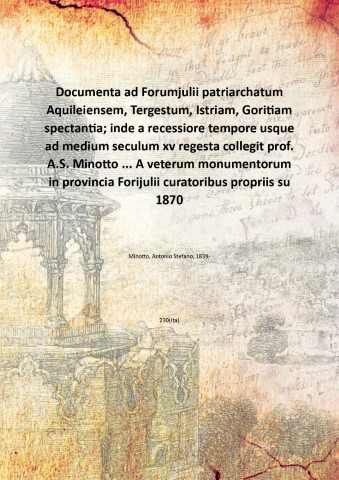 Documenta ad Forumjulii patriarchatum Aquileiensem, Tergestum, Istriam, Goritiam spectantia; inde …