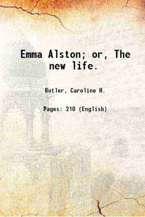 Emma Alston; or, The new life. 1859