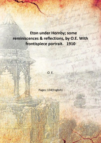 Eton under Hornby; some reminiscences & reflections, by O.E. With …
