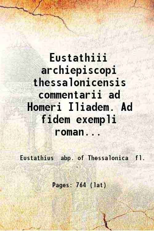 Eustathiii, archiepiscopi thessalonicensis, commentarii ad Homeri Iliadem. Ad fidem exempli …