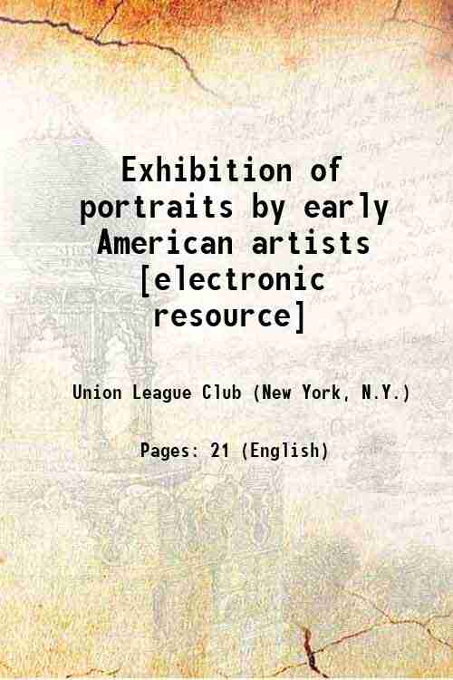 Exhibition of portraits by early American artists [electronic resource] 1922