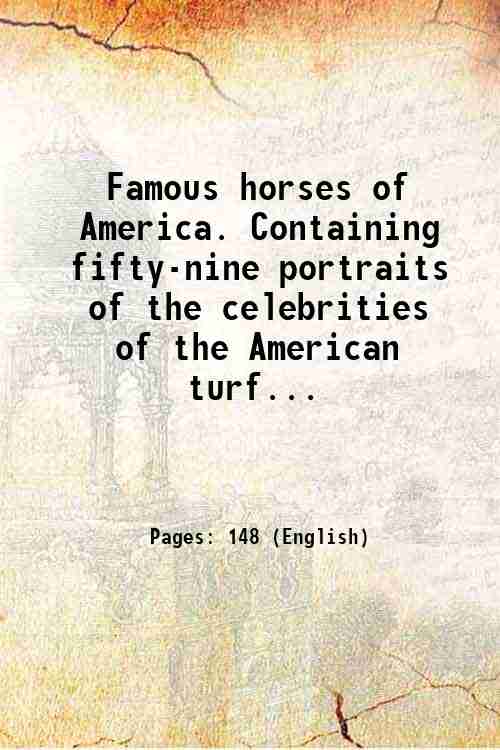 Famous horses of America. Containing fifty-nine portraits of the celebrities …