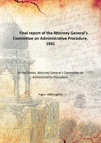 Final report of the Attorney General's Committee on Administrative Procedure. …