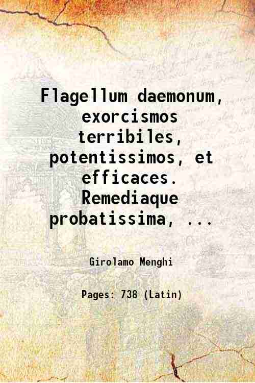Flagellum daemonum, exorcismos terribiles, potentissimos, et efficaces. Remediaque probatissima, ac …