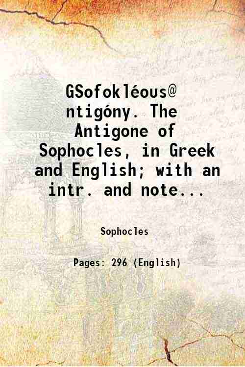 GSofoklÈous@ ?ntigÛny. The Antigone of Sophocles, in Greek and English; …