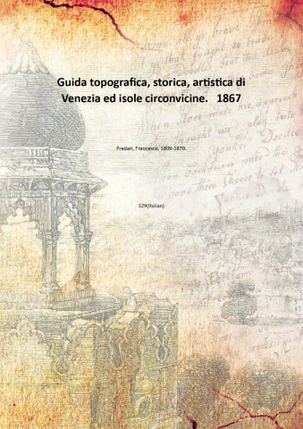 Guida topografica, storica, artistica di Venezia ed isole circonvicine. 1867