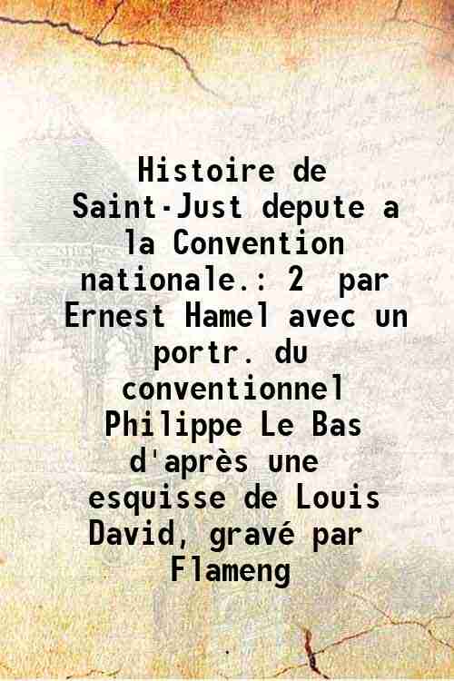 Histoire de Saint-Just depute a la Convention nationale. 2 par …