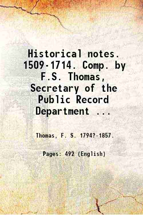 Historical notes. 1509-1714. Comp. by F.S. Thomas, Secretary of the …