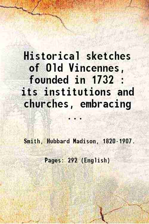 Historical sketches of Old Vincennes, founded in 1732 : its …