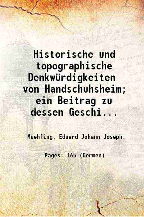 Historische und topographische Denkw¸rdigkeiten von Handschuhsheim; ein Beitrag zu dessen …
