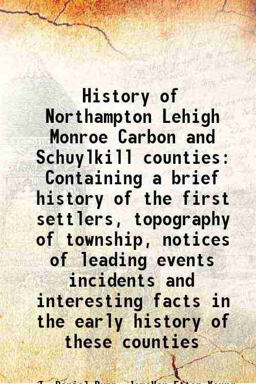 History of Northampton Lehigh Monroe Carbon and Schuylkill counties Containing …