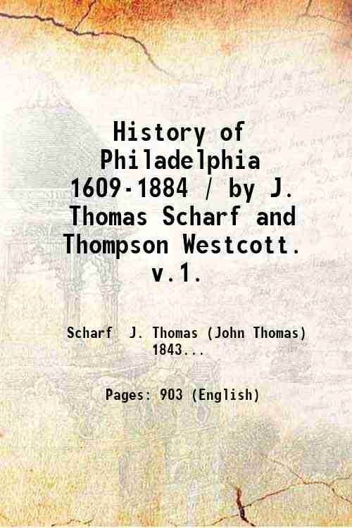 History of Philadelphia 1609-1884 / by J. Thomas Scharf and …