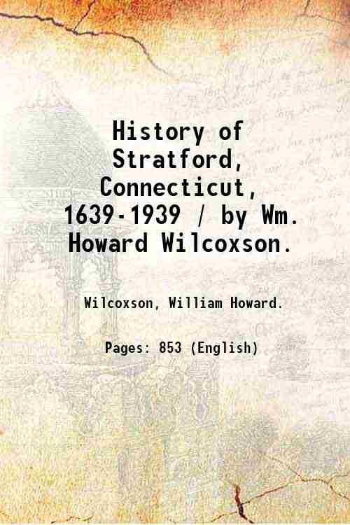 History of Stratford, Connecticut, 1639-1939 / by Wm. Howard Wilcoxson. …