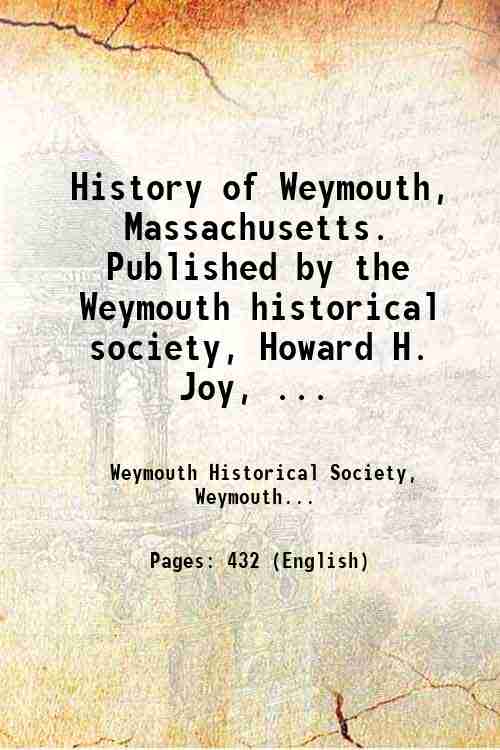 History of Weymouth, Massachusetts. Published by the Weymouth historical society, …