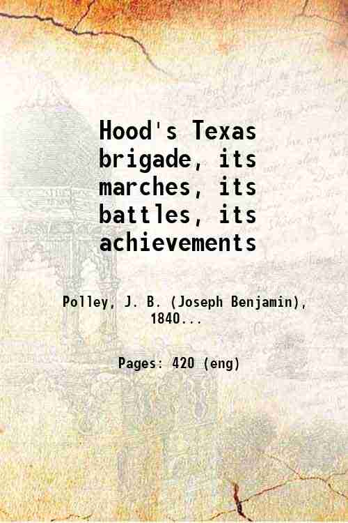 Hood's Texas brigade, its marches, its battles, its achievements 1910