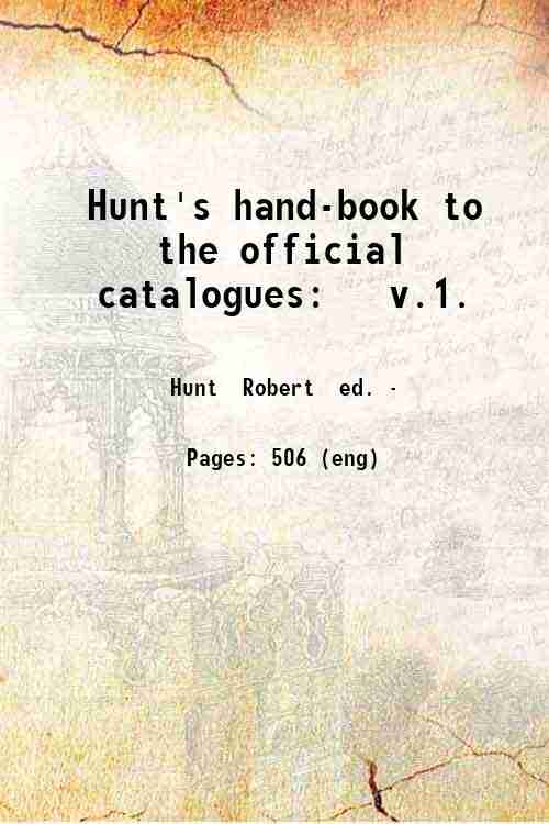 Hunt's hand-book to the official catalogues: v.1. Volume 1 1851