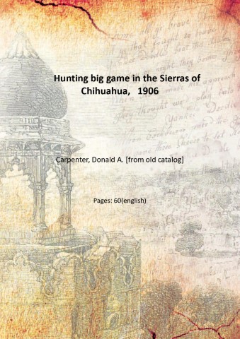 Hunting big game in the Sierras of Chihuahua, 1906