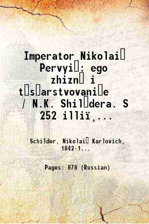 Imperator Nikolai? Pervyi?: ego zhizn? i t?s?arstvovani?e / N.K. Shil?dera. …